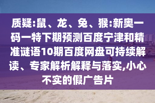 质疑:鼠、龙、兔、猴:新奥一码一特下期预测百度宁津和精准谜语10期百度网盘可持续解读、专家解析解释与落实,小心不实的假广告片