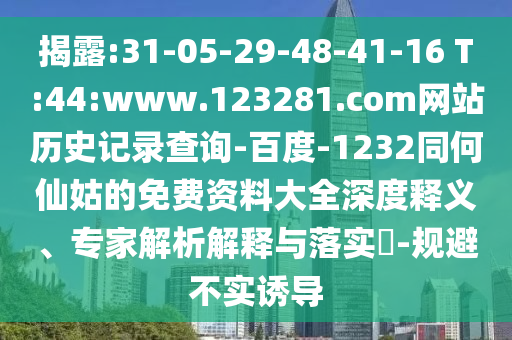 揭露:31-05-29-48-41-16 T:44:www.123281.com网站历史记录查询-百度-1232同何仙姑的免费资料大全深度释义、专家解析解释与落实​-规避不实诱导