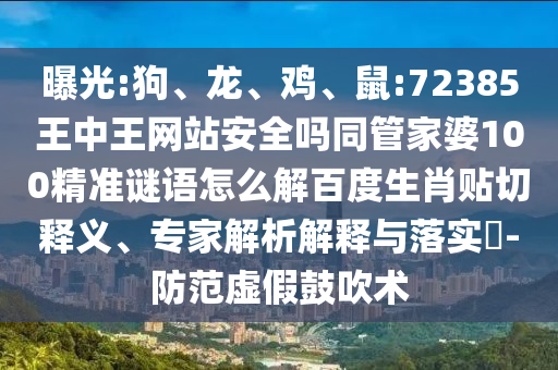 曝光:狗、龙、鸡、鼠:72385王中王网站安全吗同管家婆100精准谜语怎么解百度生肖贴切释义、专家解析解释与落实-防范虚假鼓吹术