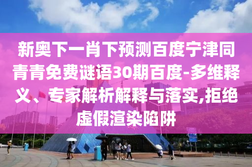 新奥下一肖下预测百度宁津同青青免费谜语30期百度-多维释义、专家解析解释与落实,拒绝虚假渲染陷阱
