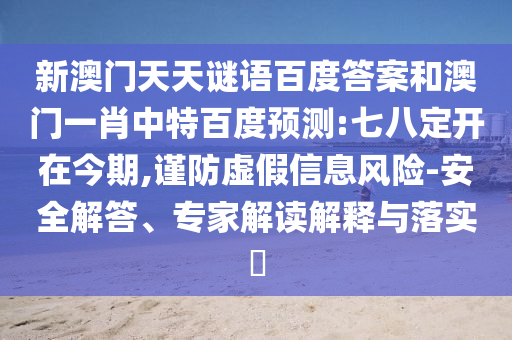 新澳门天天谜语百度答案和澳门一肖中特百度预测:七八定开在今期,谨防虚假信息风险-安全解答、专家解读解释与落实​