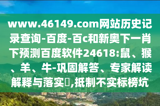 www.46149.com网站历史记录查询-百度-百c和新奥下一肖下预测百度软件24618:鼠、猴、羊、牛-巩固解答、专家解读解释与落实,抵制不实标榜坑