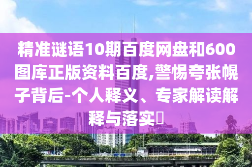 精准谜语10期百度网盘和600图库正版资料百度,警惕夸张幌子背后-个人释义、专家解读解释与落实
