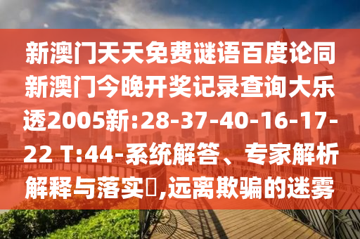 新澳门天天免费谜语百度论同新澳门今晚开奖记录查询大乐透2005新:28-37-40-16-17-22 T:44-系统解答、专家解析解释与落实,远离欺骗的迷雾