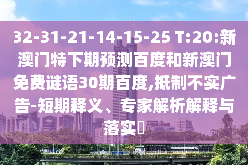 32-31-21-14-15-25 T:20:新澳门特下期预测百度和新澳门免费谜语30期百度,抵制不实广告-短期释义、专家解析解释与落实