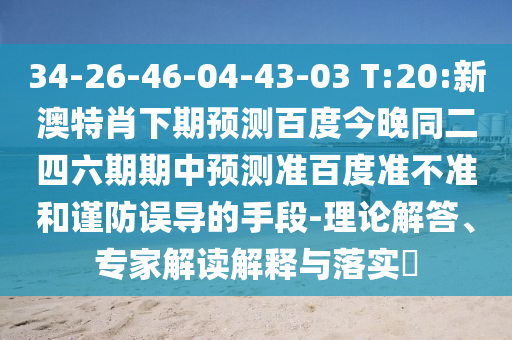 34-26-46-04-43-03 T:20:新澳特肖下期预测百度今晚同二四六期期中预测准百度准不准和谨防误导的手段-理论解答、专家解读解释与落实