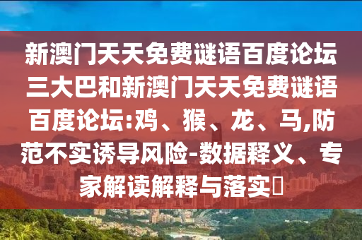 新澳门天天免费谜语百度论坛三大巴和新澳门天天免费谜语百度论坛:鸡、猴、龙、马,防范不实诱导风险-数据释义、专家解读解释与落实